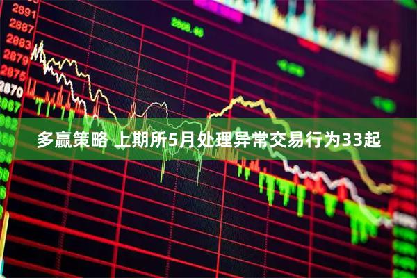 多赢策略 上期所5月处理异常交易行为33起