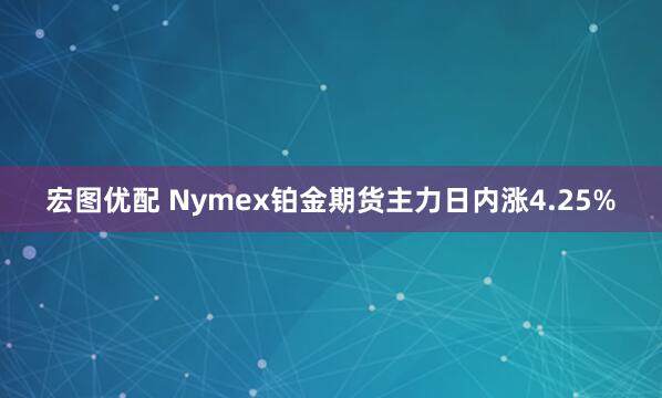 宏图优配 Nymex铂金期货主力日内涨4.25%