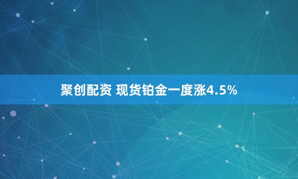 聚创配资 现货铂金一度涨4.5%