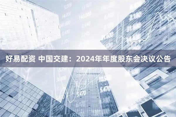 好易配资 中国交建：2024年年度股东会决议公告