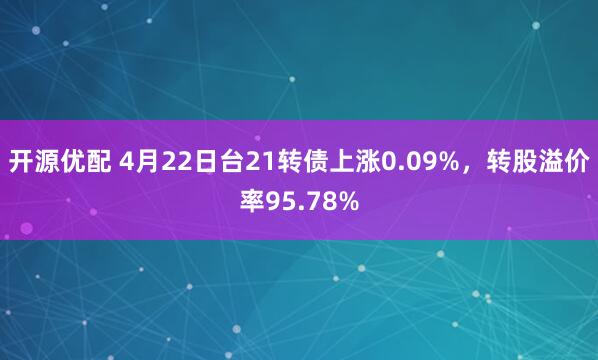 开源优配 4月22日台21转债上涨0.09%，转股溢价率95.78%