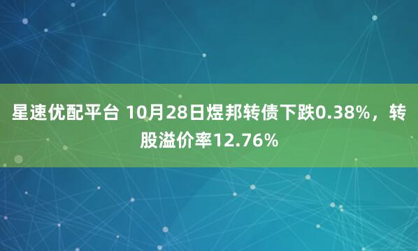 星速优配平台 10月28日煜邦转债下跌0.38%，转股溢价率12.76%