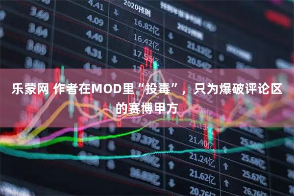 乐蒙网 作者在MOD里“投毒”，只为爆破评论区的赛博甲方