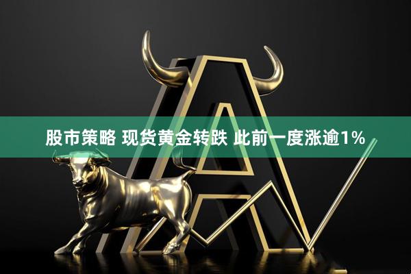 股市策略 现货黄金转跌 此前一度涨逾1%