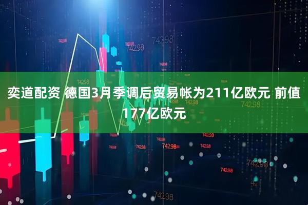 奕道配资 德国3月季调后贸易帐为211亿欧元 前值177亿欧元