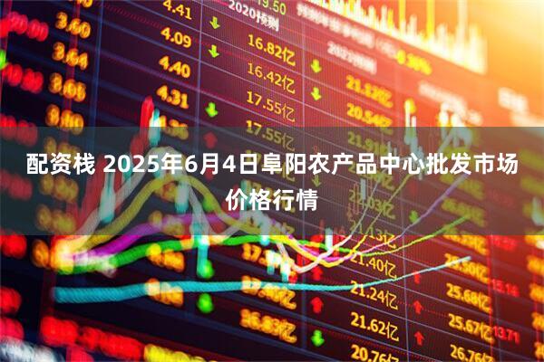 配资栈 2025年6月4日阜阳农产品中心批发市场价格行情