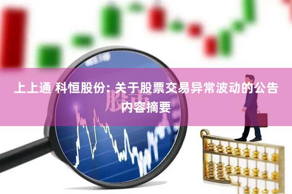 上上通 科恒股份: 关于股票交易异常波动的公告内容摘要