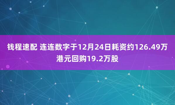 钱程速配 连连数字于12月24日耗资约126.49万港元回购19.2万股