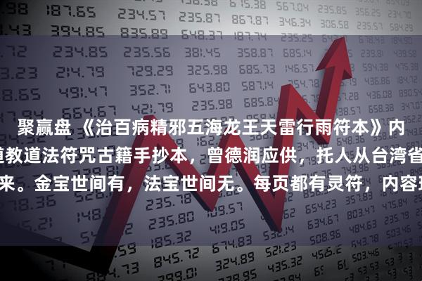 聚赢盘 《治百病精邪五海龙王天雷行雨符本》内容包含:清代宣统元年道教道法符咒古籍手抄本，曾德润应供，托人从台湾省收购而来。金宝世间有，法宝世间无。每页都有灵符，内容珍贵，具有较高的收藏和研究价值。