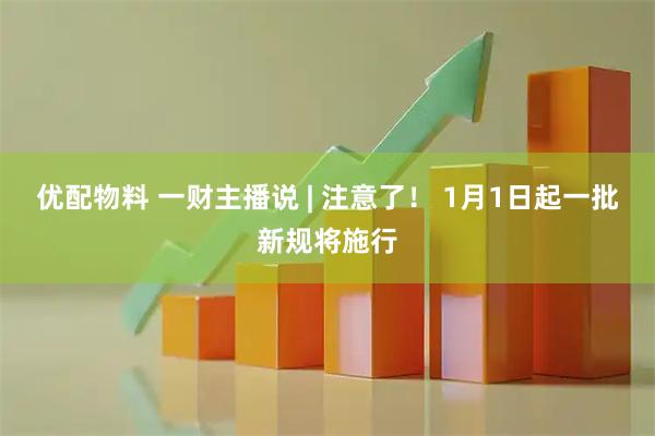 优配物料 一财主播说 | 注意了! 1月1日起一批新规将施行