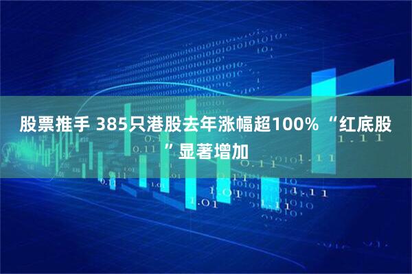 股票推手 385只港股去年涨幅超100% “红底股”显著增加