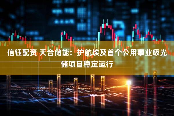 信钰配资 天合储能：护航埃及首个公用事业级光储项目稳定运行