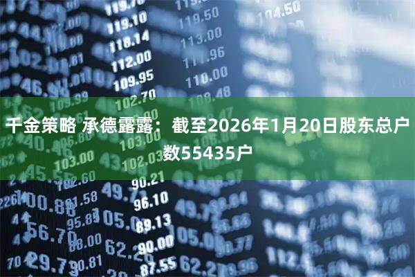千金策略 承德露露：截至2026年1月20日股东总户数55435户