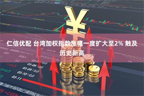 仁信优配 台湾加权指数涨幅一度扩大至2% 触及历史新高